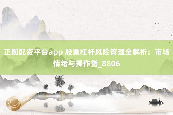 正规配资平台app 股票杠杆风险管理全解析：市场情绪与操作指_8806