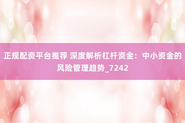 正规配资平台推荐 深度解析杠杆资金：中小资金的风险管理趋势_7242