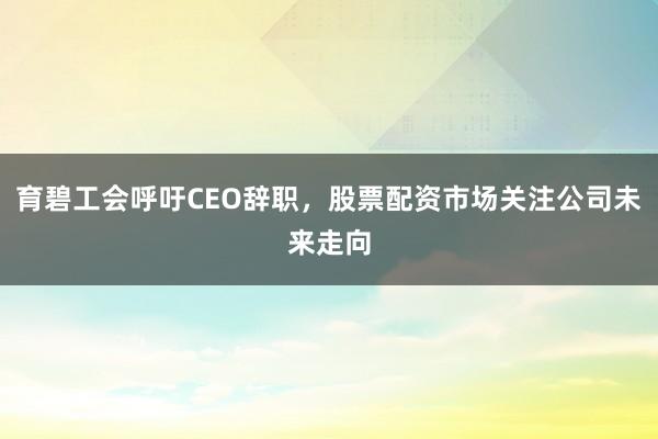 育碧工会呼吁CEO辞职，股票配资市场关注公司未来走向