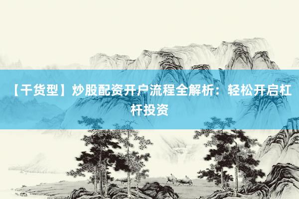 【干货型】炒股配资开户流程全解析：轻松开启杠杆投资