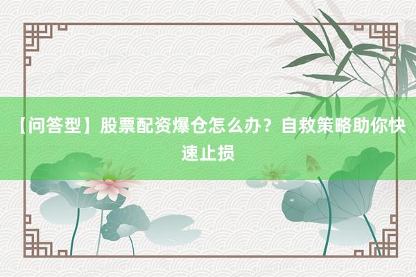 【问答型】股票配资爆仓怎么办？自救策略助你快速止损