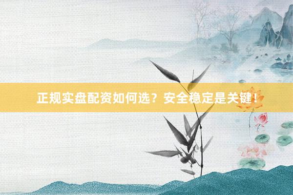 正规实盘配资如何选？安全稳定是关键！