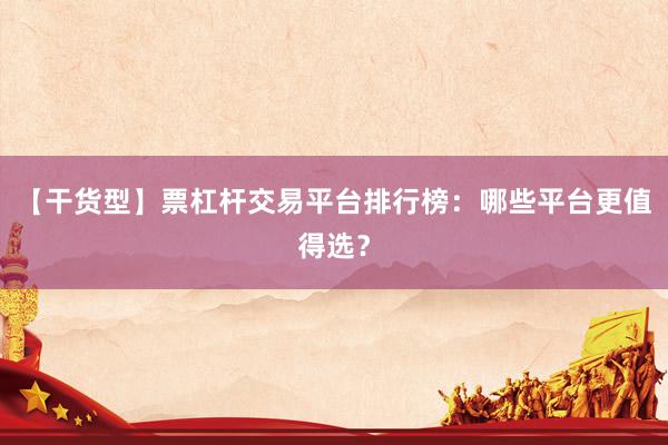 【干货型】票杠杆交易平台排行榜：哪些平台更值得选？