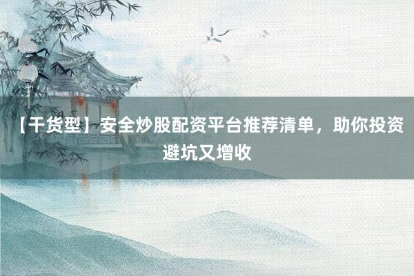【干货型】安全炒股配资平台推荐清单，助你投资避坑又增收