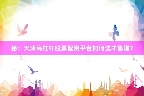 秘：天津高杠杆股票配资平台如何选才靠谱？