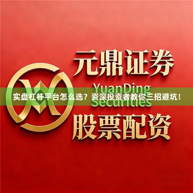 实盘杠杆平台怎么选？资深投资者教你三招避坑！