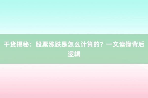 干货揭秘：股票涨跌是怎么计算的？一文读懂背后逻辑