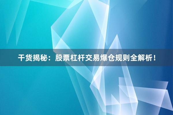 干货揭秘：股票杠杆交易爆仓规则全解析！