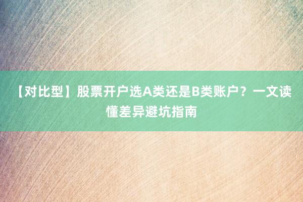 【对比型】股票开户选A类还是B类账户？一文读懂差异避坑指南