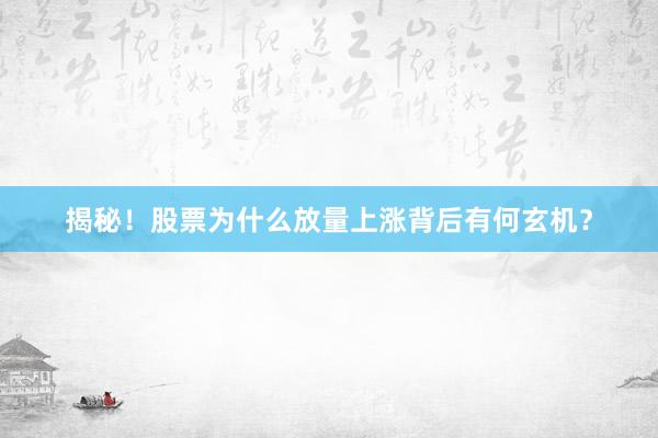 揭秘！股票为什么放量上涨背后有何玄机？