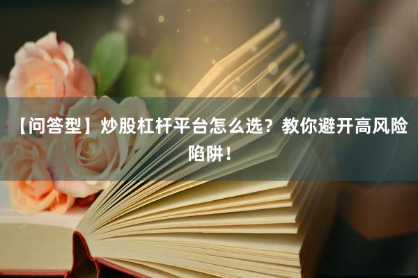 【问答型】炒股杠杆平台怎么选？教你避开高风险陷阱！