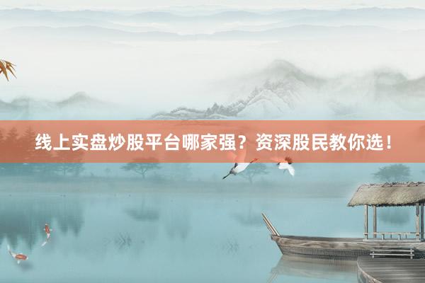 线上实盘炒股平台哪家强？资深股民教你选！