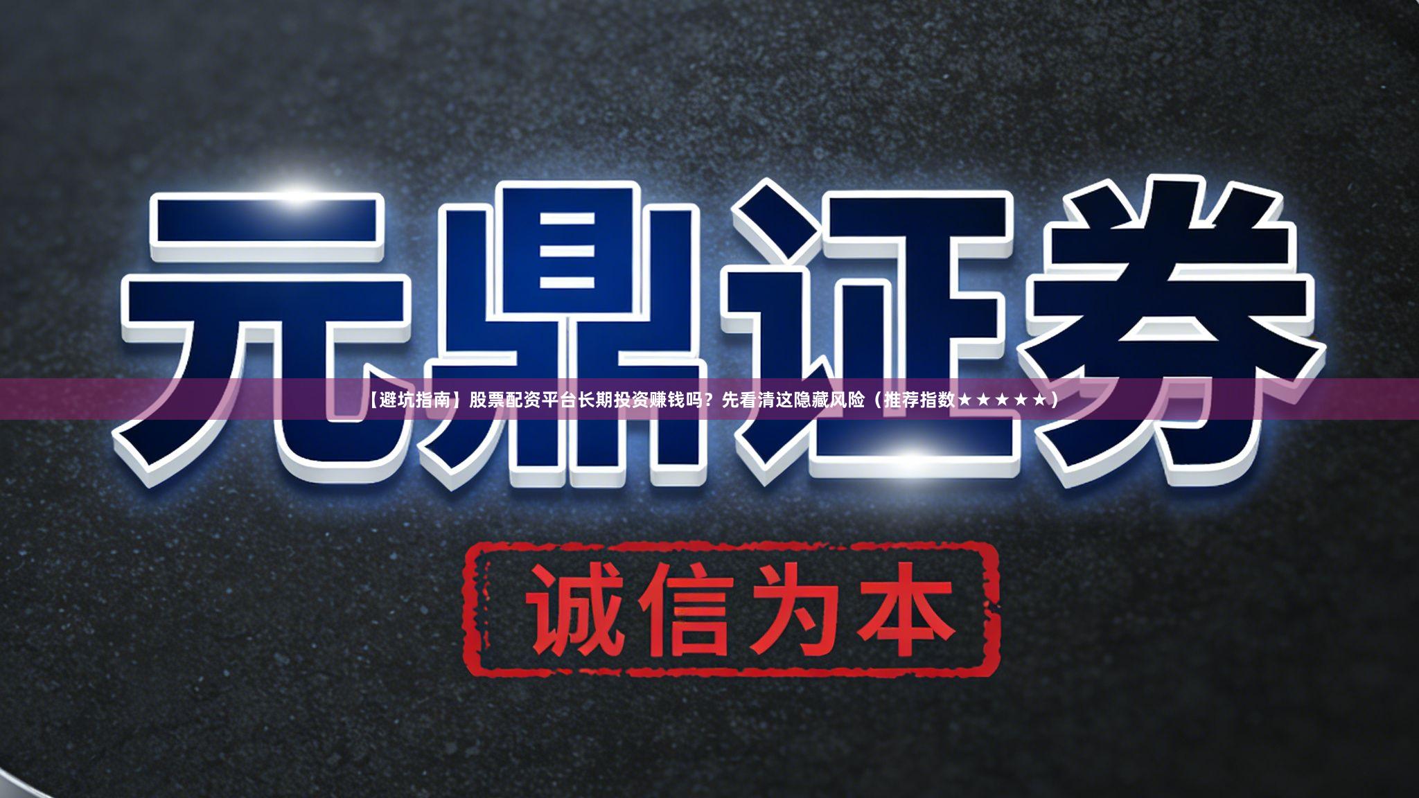 【避坑指南】股票配资平台长期投资赚钱吗？先看清这隐藏风险（推荐指数★★★★★）