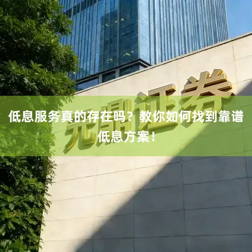 低息服务真的存在吗？教你如何找到靠谱低息方案！