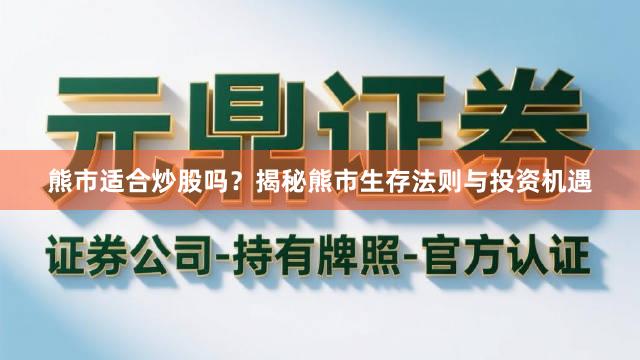 熊市适合炒股吗？揭秘熊市生存法则与投资机遇
