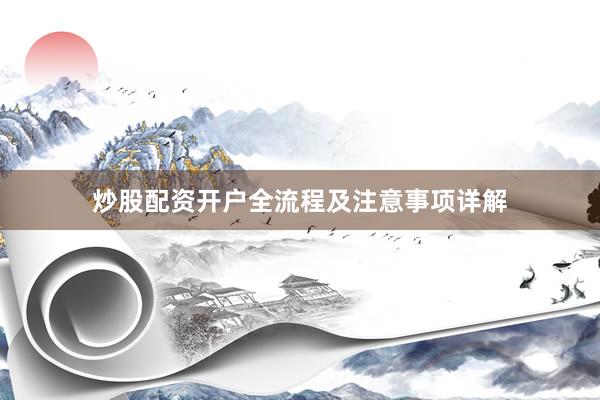 炒股配资开户全流程及注意事项详解