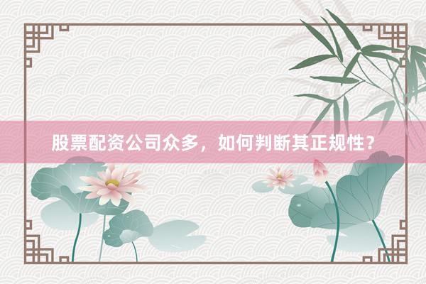股票配资公司众多，如何判断其正规性？