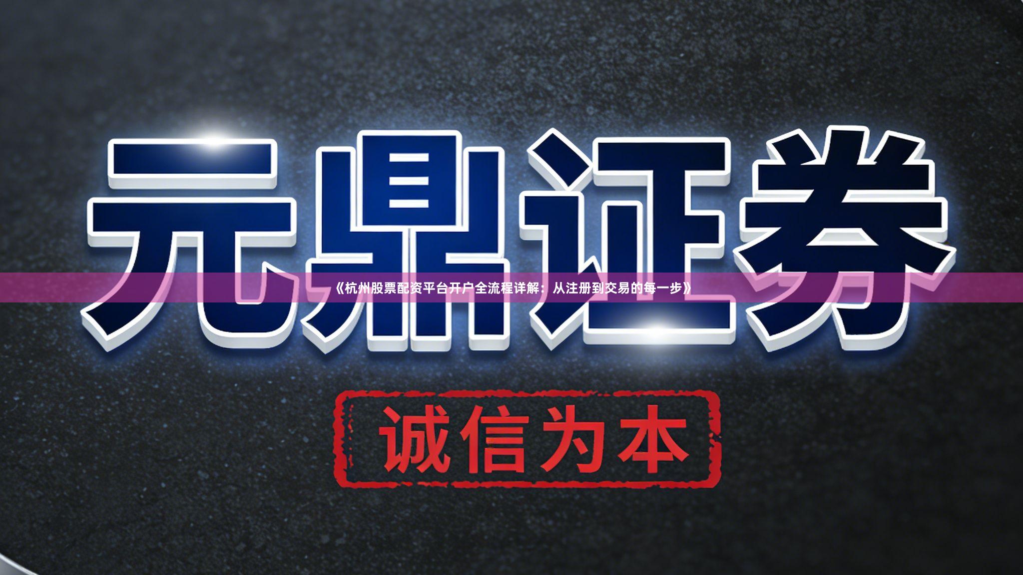 《杭州股票配资平台开户全流程详解：从注册到交易的每一步》