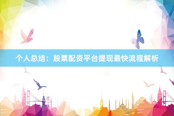 个人总结：股票配资平台提现最快流程解析