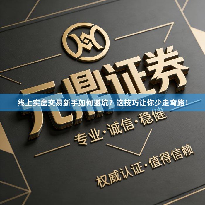 线上实盘交易新手如何避坑？这技巧让你少走弯路！