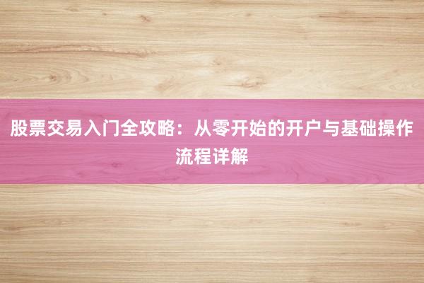 股票交易入门全攻略：从零开始的开户与基础操作流程详解
