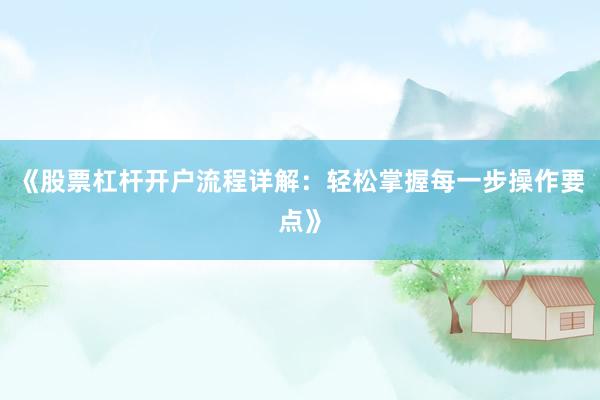 《股票杠杆开户流程详解：轻松掌握每一步操作要点》
