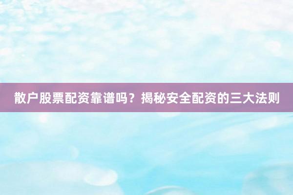 散户股票配资靠谱吗？揭秘安全配资的三大法则