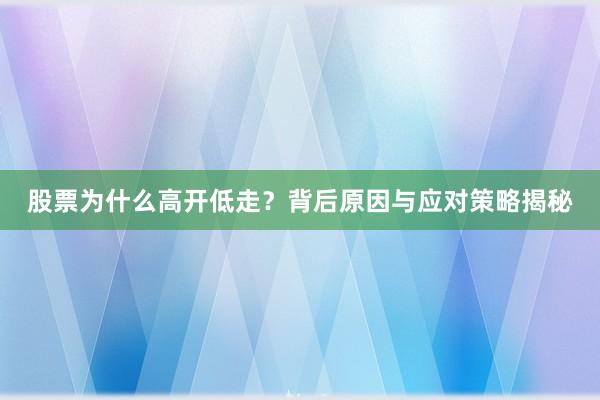 股票为什么高开低走？背后原因与应对策略揭秘