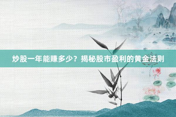 炒股一年能赚多少？揭秘股市盈利的黄金法则