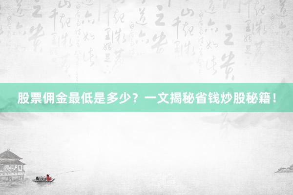 股票佣金最低是多少？一文揭秘省钱炒股秘籍！