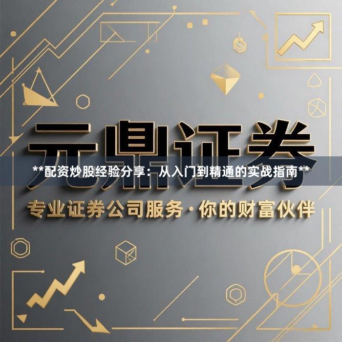 **配资炒股经验分享：从入门到精通的实战指南**