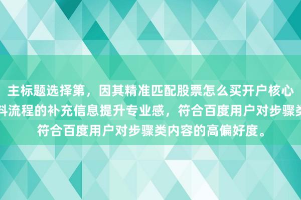 主标题选择第，因其精准匹配股票怎么买开户核心词，通过新手+材料流程的补充信息提升专业感，符合百度用户对步骤类内容的高偏好度。