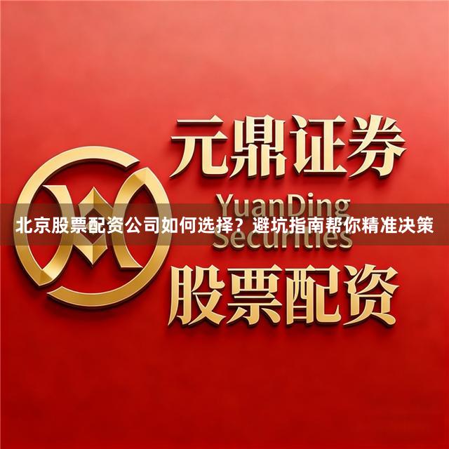 北京股票配资公司如何选择？避坑指南帮你精准决策