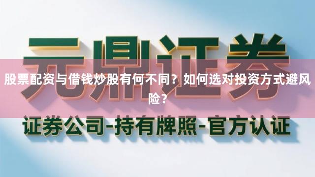 股票配资与借钱炒股有何不同？如何选对投资方式避风险？