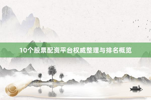 10个股票配资平台权威整理与排名概览