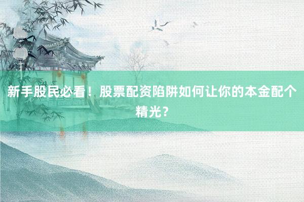 新手股民必看！股票配资陷阱如何让你的本金配个精光？