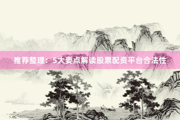 推荐整理：5大要点解读股票配资平台合法性