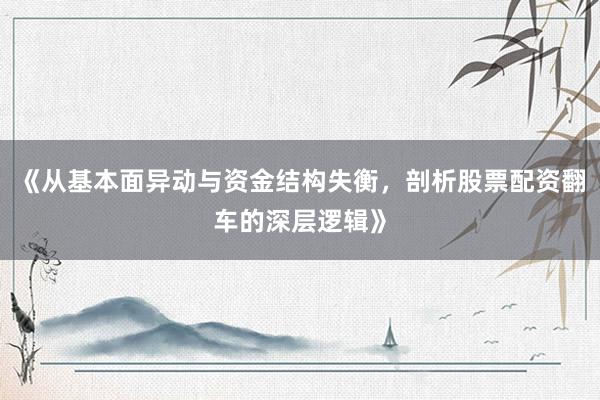 《从基本面异动与资金结构失衡，剖析股票配资翻车的深层逻辑》