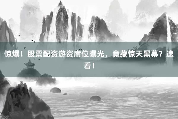 惊爆！股票配资游资席位曝光，竟藏惊天黑幕？速看！