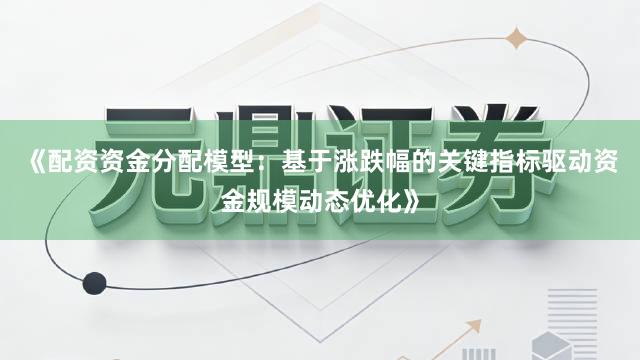 《配资资金分配模型：基于涨跌幅的关键指标驱动资金规模动态优化》