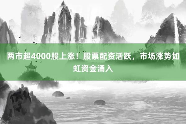 两市超4000股上涨！股票配资活跃，市场涨势如虹资金涌入