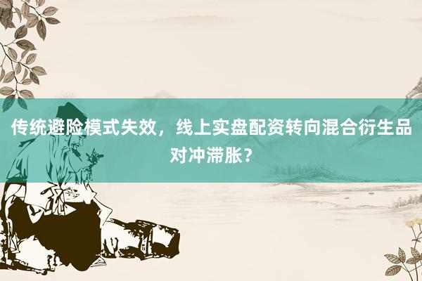 传统避险模式失效，线上实盘配资转向混合衍生品对冲滞胀？