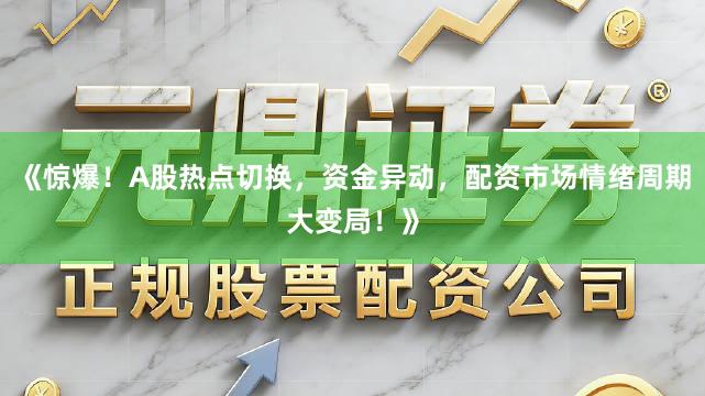 《惊爆！A股热点切换，资金异动，配资市场情绪周期大变局！》