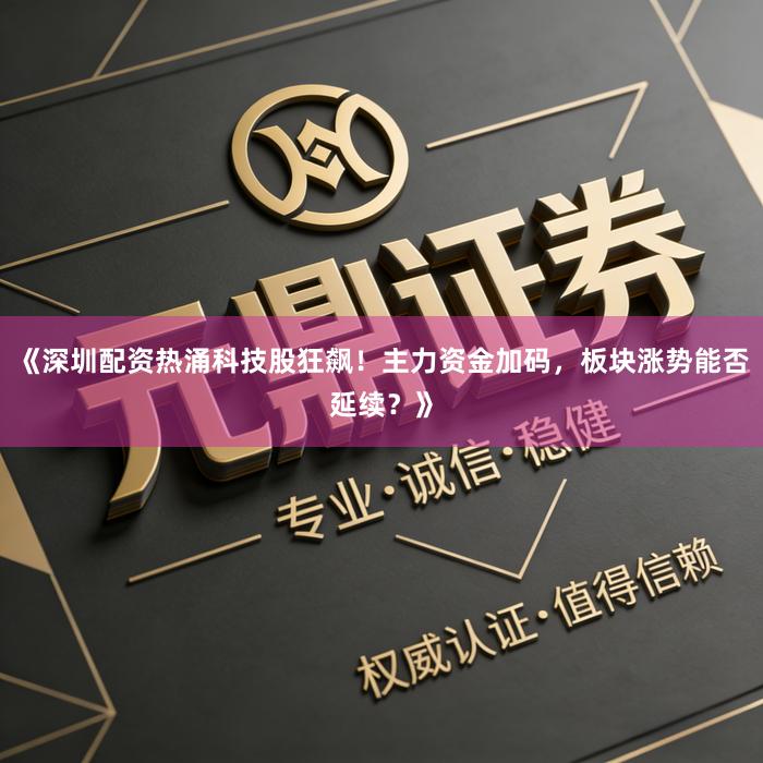 《深圳配资热涌科技股狂飙！主力资金加码，板块涨势能否延续？》