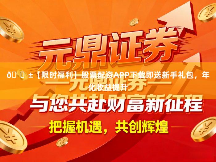 📱【限时福利】股票配资APP下载即送新手礼包，年化收益提升