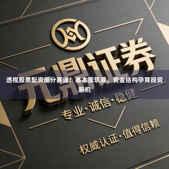 透视股票配资细分赛道：基本面筑底，资金结构孕育投资新机