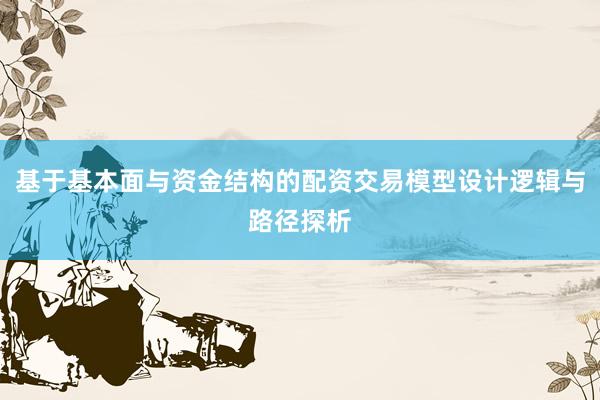基于基本面与资金结构的配资交易模型设计逻辑与路径探析