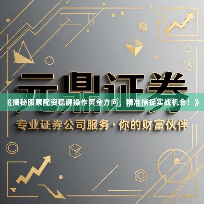 《揭秘股票配资稳健操作黄金方向，精准捕捉实战机会！》