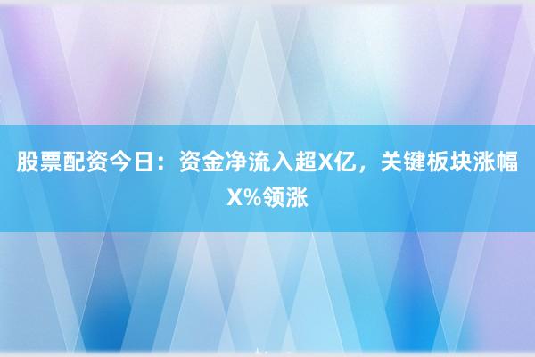 股票配资今日：资金净流入超X亿，关键板块涨幅X%领涨
