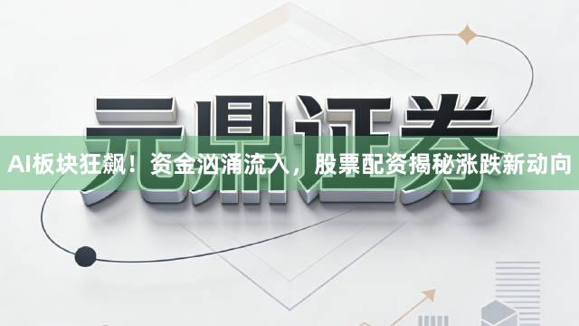AI板块狂飙！资金汹涌流入，股票配资揭秘涨跌新动向